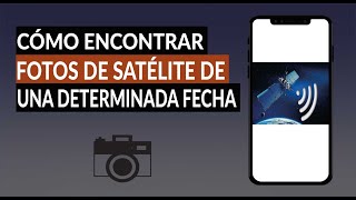 Cómo Buscar y Encontrar Fotos de Satélite de una Determinada Fecha y Hora [upl. by Gall609]