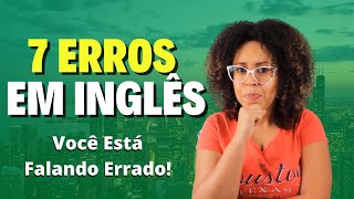 7 ERROS em Inglês  Você Está Falando Errado [upl. by Ativad]