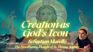 Creation as Gods Icon The NeoPlatonic Thought of St Thomas Aquinas  Sebastian Morello [upl. by Gagne]