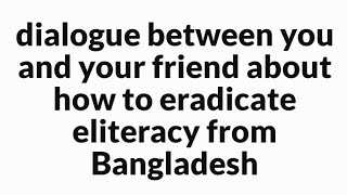 dialogue between you and your friend about how to eradicate illiteracy from Bangladesh [upl. by Kolb361]