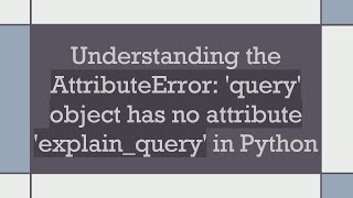 Understanding the AttributeError query object has no attribute explainquery in Python [upl. by Lacie400]