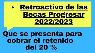 El Retroactivo de las Becas Progresar 20222023 ¿que se presenta para cobrar el retenido del 20 [upl. by Rainah]