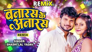 Shashi Lal Yadav  बनारस के अनारस  Banaras Ke Anaras  Remix  New भोजपुरी सुपरहिट Song [upl. by Mickey]