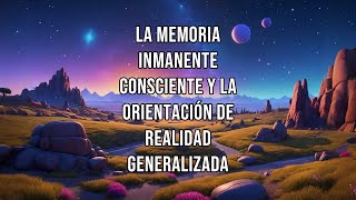 La MEMORIA INMANENTE CONSCIENTE y la ORIENTACIÓN DE REALIDAD GENERALIZADA [upl. by Akemyt155]