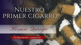 Nuestro primer cigarro  Horacio Quiroga  Audiocuento completo [upl. by Lindahl]