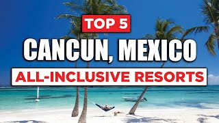 Top 5 AllInclusive Resorts  Cancun Mexico [upl. by Boote]