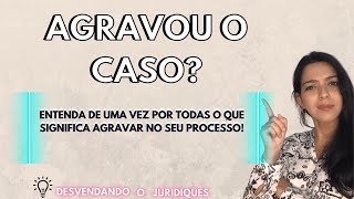 AGRAVOU O CASO Entenda de uma vez por todas o que significa agravar no seu processo [upl. by Coats]