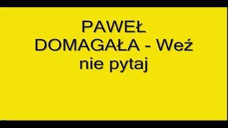 PAWEŁ DOMAGAŁA Weź nie pytaj  tekst [upl. by Walker]