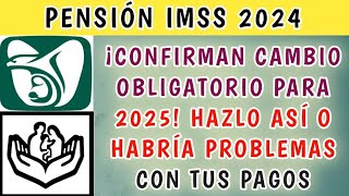 Pensión IMSS  ¡Confirman CAMBIO OBLIGATORIO para 2025 Hazlo así o habría problemas con tus pagos [upl. by Sajet395]