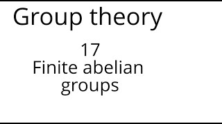 Group theory 17 Finite abelian groups [upl. by Tterrab]