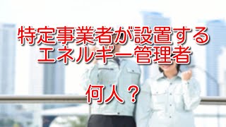 【省エネ法】特定事業者が設置するエネルギー管理者は何人？ [upl. by Aehc]