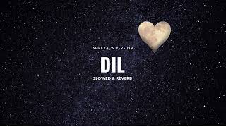 Dil  Slowed amp Reverb  Shreya s Version [upl. by Tonya667]