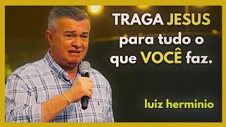 TRAGA JESUS para tudo o que VOCÊ faz  pregações evangélicas impactantes Luiz hermínio [upl. by Ahdar621]