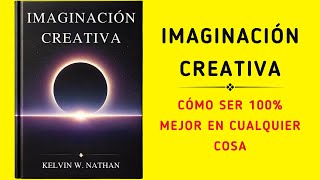 Imaginación Creativa Cómo Ser 100 Mejor En Cualquier Cosa Audiolibro [upl. by Lleinnad]