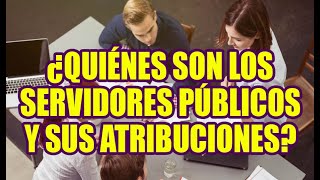 ¿QUIÉNES SON LOS SERVIDORES PÚBLICOS Y SUS ATRIBUCIONES [upl. by Ahseekat]