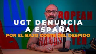 UGT EN DEFENSA DE LOS TRABAJADORES EL SINDICATO DENUNCIA A ESPAÑA POR EL BAJO COSTE DE LOS DESPIDOS [upl. by Camella]