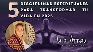 🧘 5 DISCIPLINAS ESPIRITUALES PARA TRANSFORMAR TU VIDA EN 2025  📡 LUZ ARNAU 93 [upl. by Rania]