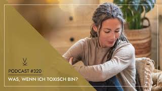 Was wenn ich toxisch bin  Podcast 320 [upl. by Baelbeer]