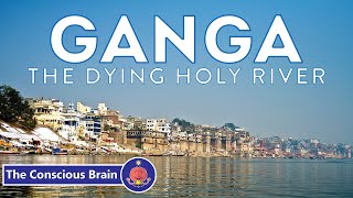 Ganga  The Dying Holy River  Pollution of the Ganges  The Conscious Brain [upl. by Fahey]