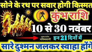 कुंभ राशि वालों 10 से 30 नवंबर 2024 सोने के रथ पर सवार होगी किस्मत दुश्मन जलकर स्वाहा होंगे Kumbh [upl. by Dnomde]