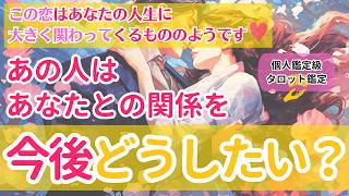 【この恋はあなたの人生に大きく関わってくるもののようです】あの人はあなたとの関係を今後どうしたい？【個人鑑定級当たるタロット占い】 [upl. by Llorrac298]