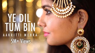 YE DIL TUM BIN  COVER BY AAKRITI MEHRA [upl. by Zetes107]