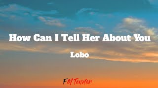 How Can I Tell Her About You  Lobo Lyrics [upl. by Ydderf]