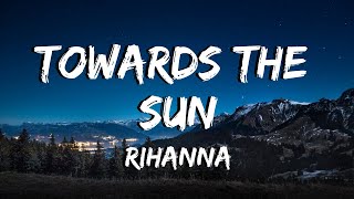 Towards The Sun  Rihanna  Lyrics [upl. by Bac]