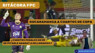 🚨🇨🇴 BITÁCORA FPC BUCARAMANGA A CUARTOS DE COPA ¿CUÁNTOS PENALES LE NEGÓ ARARAT A MILLONARIOS [upl. by Ivets]