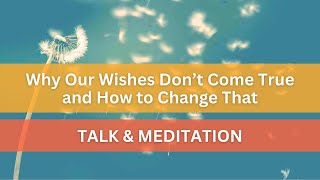 Why Our Wishes Dont Come True amp How To Change That Free Talk and Meditation [upl. by Wendie110]