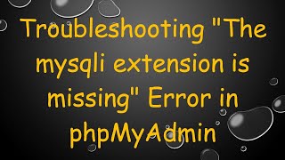 Troubleshooting quotThe mysqli extension is missingquot Error in phpMyAdmin [upl. by Hynes]