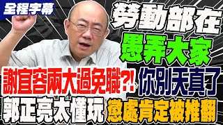 【全程字幕】謝宜容兩大過免職你別天真了 勞動部愚弄全台百姓 郭正亮太懂玩 斷言懲處肯定被推翻 GuovisionTV [upl. by Ecyla]