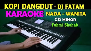 KOPI DANGDUT  Fahmi Shahab  KARAOKE Nada Wanita HD  DJ Fatam [upl. by Kcirrad490]