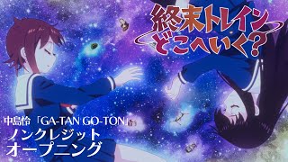 オリジナルTVアニメーション『終末トレインどこへいく？』ノンクレジットオープニング｜中島怜「GATAN GOTON」【TVアニメは好評放送中！】 [upl. by Reizarf]