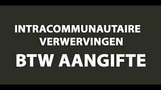 Intracommunautaire Verwervingen  Video Uitleg BTW Aangifte [upl. by Jovitta902]