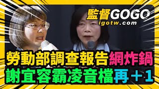 24小時待命！？謝宜容霸凌音檔再1， 痛罵下屬3分鐘音檔曝光！勞動部調查報告出爐，無法證明實際霸凌情形網炸鍋，調職拔官做樣子？網怒後台到底有多硬？謝宜容 何佩珊 勞動部 【監督GOGO】 [upl. by Ahsaelat]