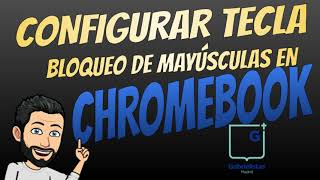 CONFIGURAR TECLA BLOQUEO DE MAYÚSCULAS EN CHROMEBOOK [upl. by Eciral]