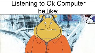 Listening to Ok Computer by Radiohead be like [upl. by Faber]