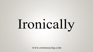 How To Say Ironically [upl. by Ahsotal]