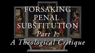 Forsaking Penal Substitution Pt 1 A Theological Critique [upl. by Ogait]