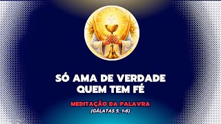 SÓ AMA DE VERDADE QUEM TEM FÉ  MEDITAÇÃO DA PALAVRA  EVANGELHO Gálatas 5 16 [upl. by Attenweiler]