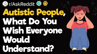 Autistic People What Do You Wish Everyone Would Understand [upl. by Cho579]