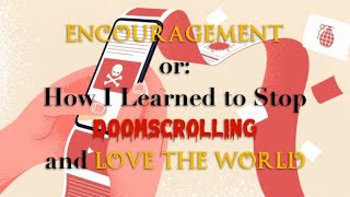 Encouragement or How I Learned to Stop Doomscrolling and Love the World [upl. by Uahc]