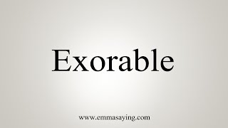 How To Say Exorable [upl. by Aleet834]