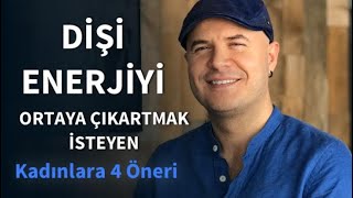 DİŞİ ENERJİYİ ORTAYA ÇIKARTMAK VE İLİŞKİDE KADIN ENERJİSİNİ KULLANMAK İSTEYENLERE DÖRT ÖNERİ [upl. by Sherlocke672]