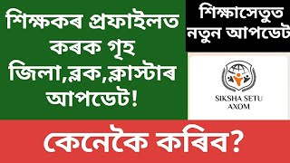 শিক্ষকৰ প্ৰফাইলত গৃহ জিলাব্লকক্লাস্টাৰ আপডেটশিক্ষাসেতুত নতুন আপডেটকেনেকৈ কৰিবTeachers profile [upl. by Loraine]