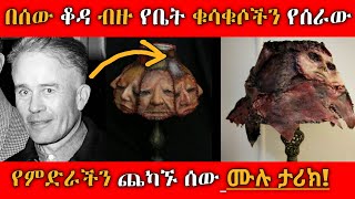 በ ሰው ቆዳ ብዙ የቤት ቁሳቁሶችን የሰራው የምድራችን ጨካኙ ሰውmade many household items with human skin ed geinረቂቅዓለም [upl. by Aryad]