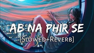 Ab Na Phir Se SlowedReverb Lyrics  Yasser Desai  Sad Lofi  Lofi Music Channel [upl. by Anirtap]