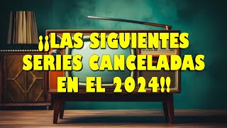 ¡¡LAS SIGUIENTES SERIES CANCELADAS EN EL 2024 [upl. by Attenaej]