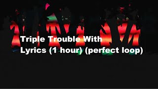 Triple Trouble With Lyrics  perfect loop   1 HOUR [upl. by Enrobso462]